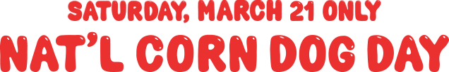 National Corn Dog Day - Saturday March 21st Only